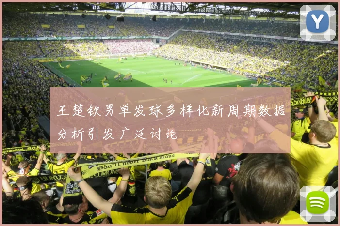 王楚钦男单发球多样化新周期数据分析引发广泛讨论